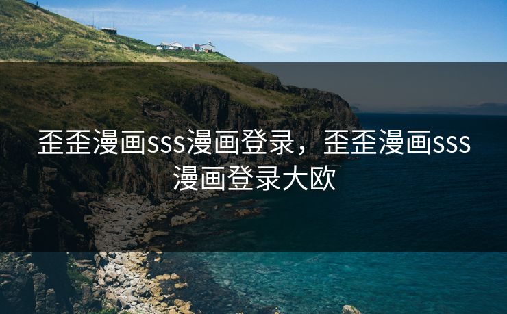 歪歪漫画sss漫画登录,歪歪漫画sss漫画登录大欧 歪歪漫画sss漫画登录,歪歪漫画sss漫画登录大欧